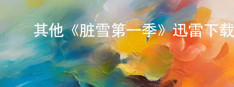 蔡作民的动漫综艺大全,其他《脏雪第一季》迅雷下载/在线观看/百度云-都市/情感-美剧天堂